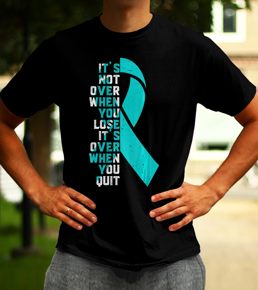 It's Not Over When You Lose It's Over When You Quit Ovarian Cancer Awareness T-Shirt