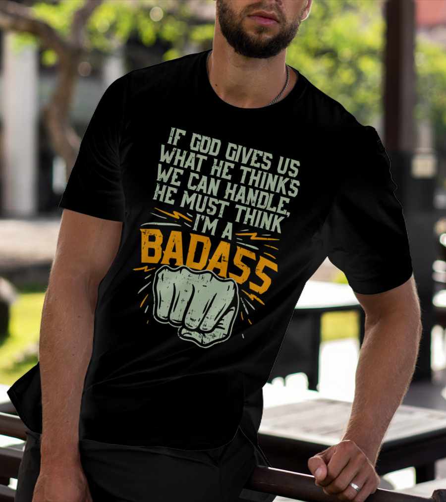 If God Gives Us What He Thinks We Can Handle He Must Think I'm A Badass Fist T-Shirt