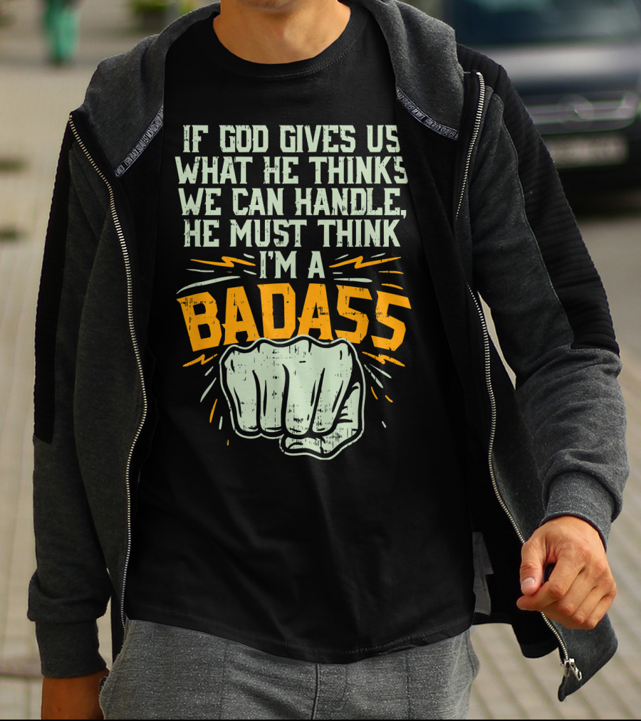 If God Gives Us What He Thinks We Can Handle He Must Think I'm A Badass Fist T-Shirt