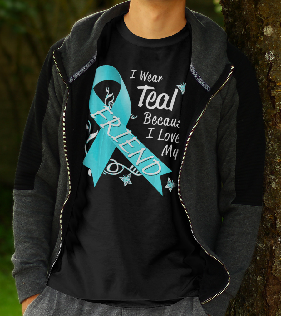 I Wear Teal Because I Love My Friend Ovarian Cancer Awareness T-Shirt