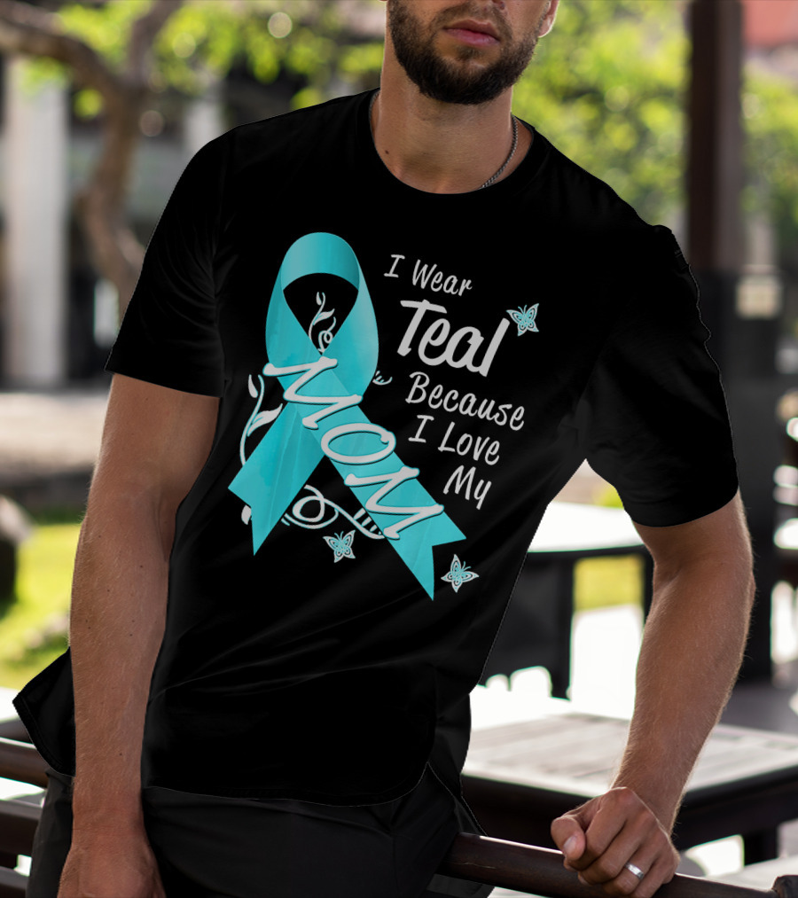 I Wear Teal Because I Love My Mom Ovarian Cancer Awareness T-Shirt