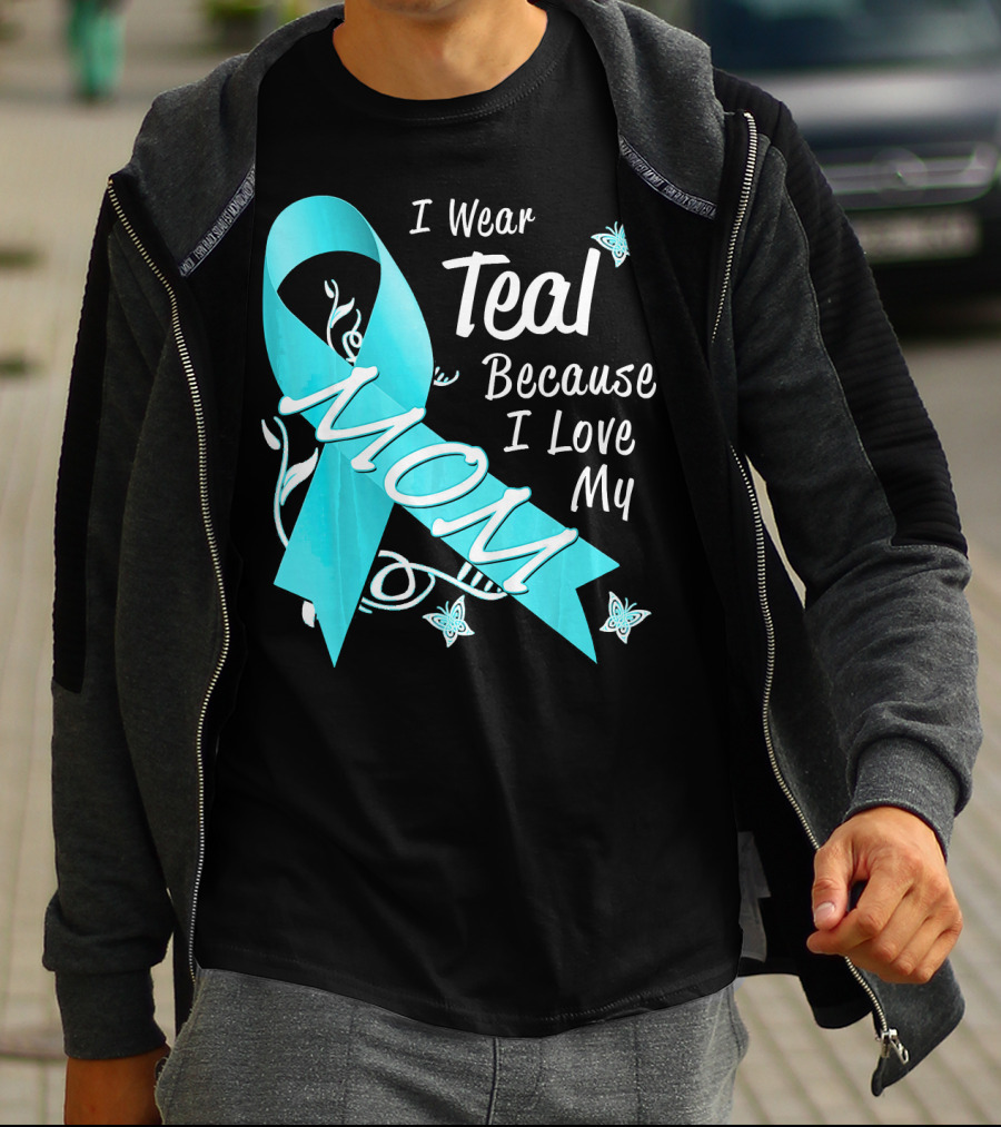 I Wear Teal Because I Love My Mom Ovarian Cancer Awareness T-Shirt