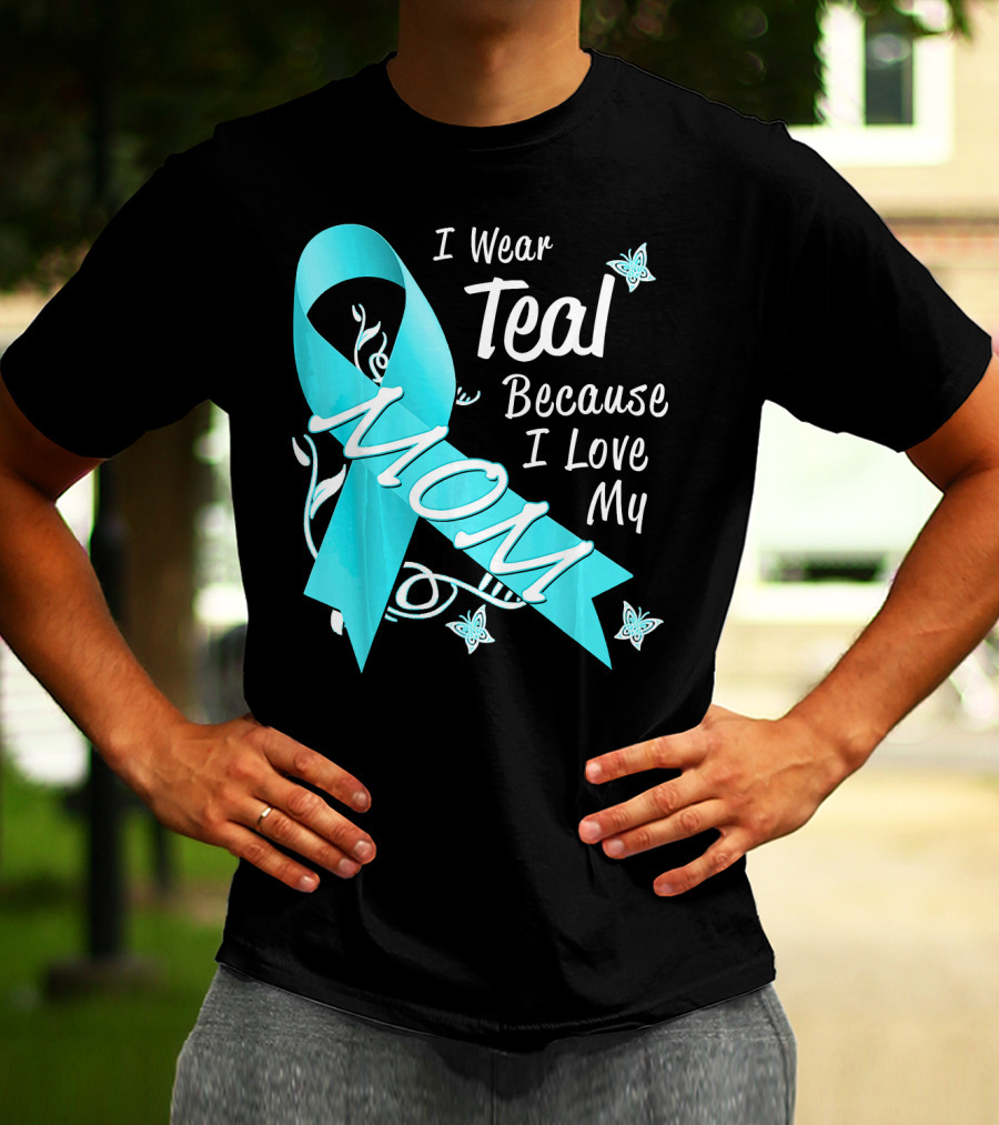 I Wear Teal Because I Love My Mom Ovarian Cancer Awareness T-Shirt