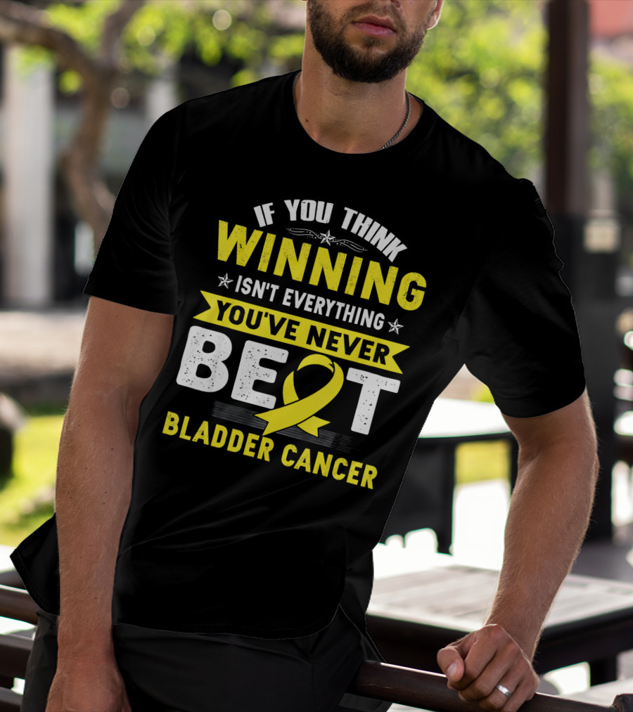 If You Think Winning Isn't Everything You've Never Beat Bladder Cancer T-Shirt