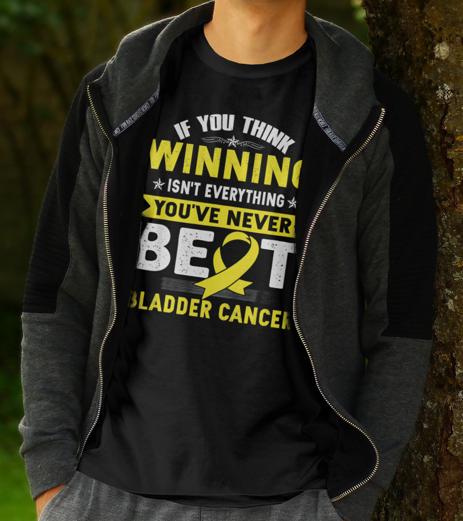 If You Think Winning Isn't Everything You've Never Beat Bladder Cancer T-Shirt