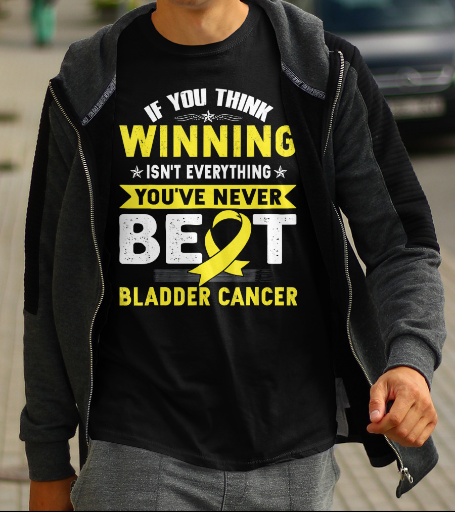If You Think Winning Isn't Everything You've Never Beat Bladder Cancer T-Shirt
