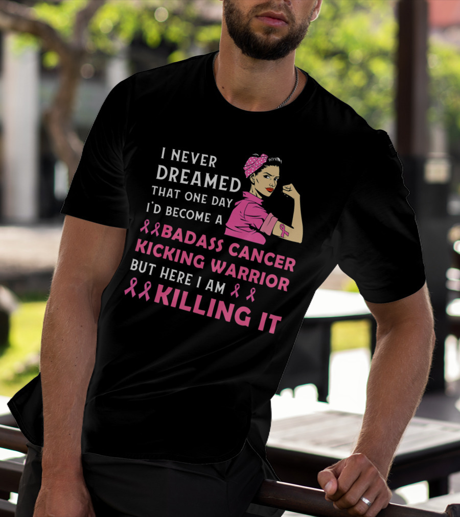 I Never Dreamed That One Day I'd Become A Badass Cancer Kicking Warrior But Here I Am Killing It T-Shirt