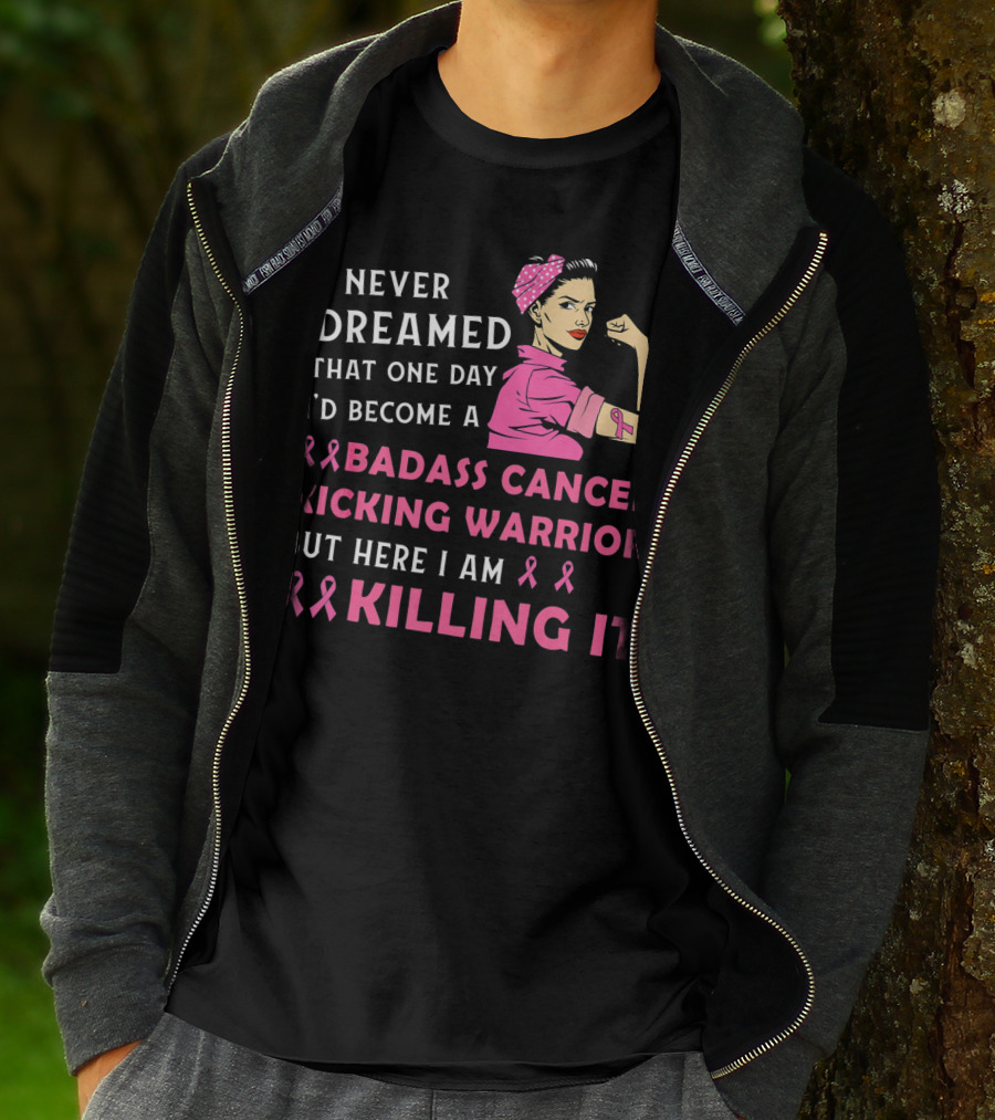 I Never Dreamed That One Day I'd Become A Badass Cancer Kicking Warrior But Here I Am Killing It T-Shirt