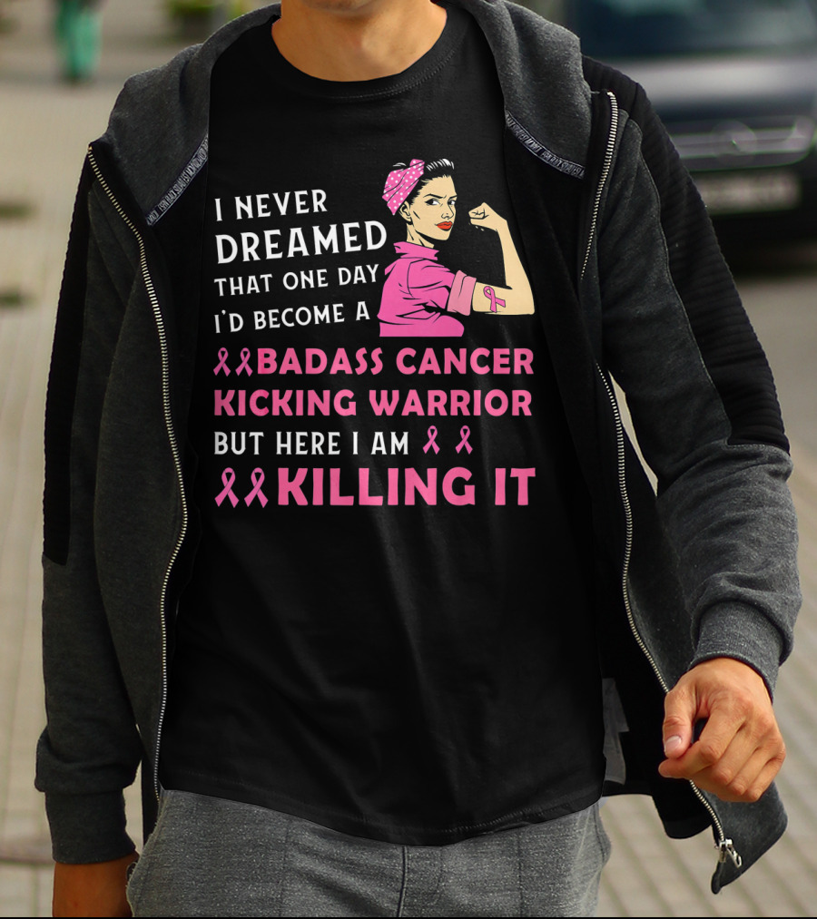 I Never Dreamed That One Day I'd Become A Badass Cancer Kicking Warrior But Here I Am Killing It T-Shirt