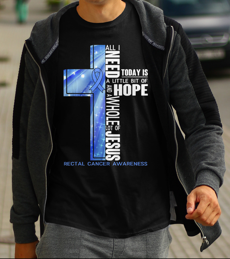 All I Need Today Is A Little Bit Of Hope And A Whole Lot Of Jesus Rectal Cancer Awareness T-Shirt