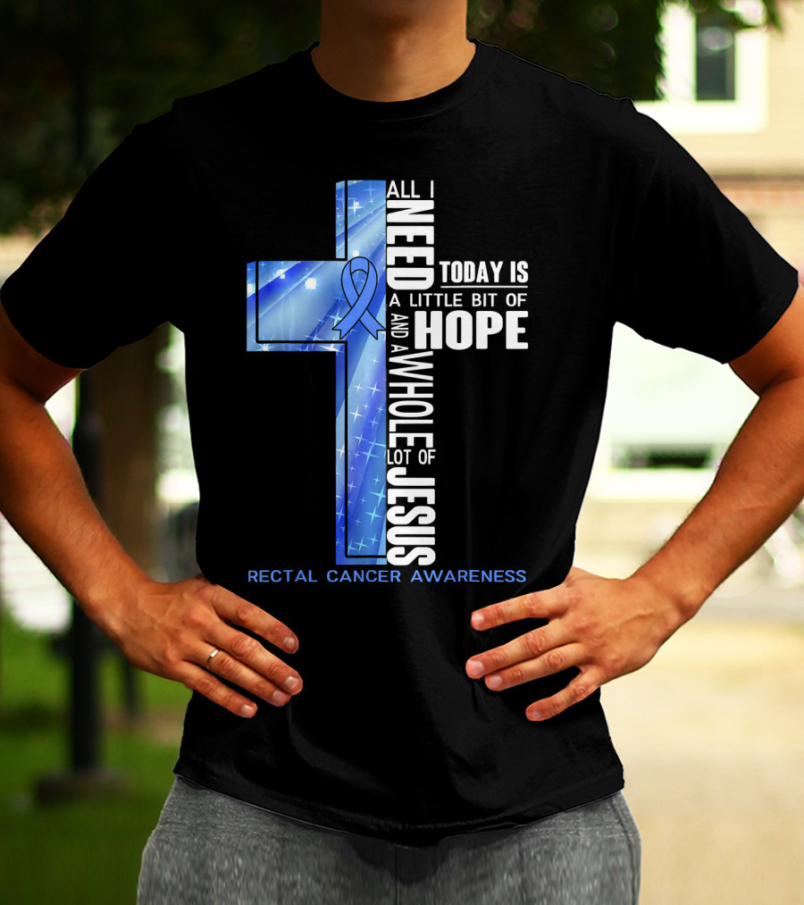 All I Need Today Is A Little Bit Of Hope And A Whole Lot Of Jesus Rectal Cancer Awareness T-Shirt