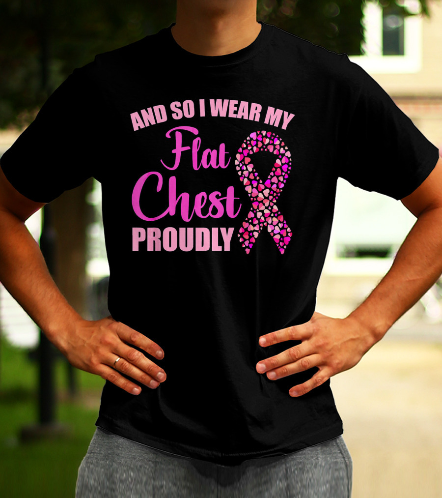 And So I Wear My Flat Chest Proudly Breast Cancer Awareness T-Shirt