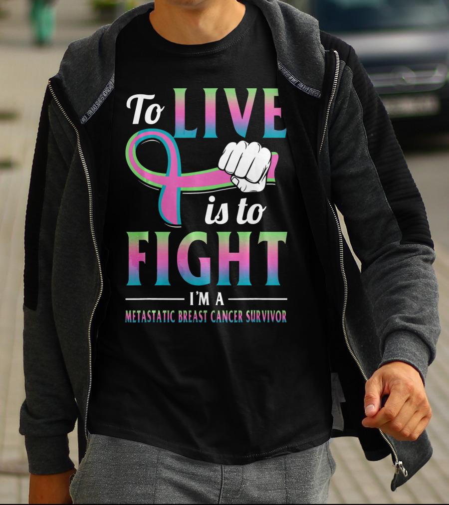To Live Is To Fight I'm A Metastatic Breast Cancer Survivor T-Shirt