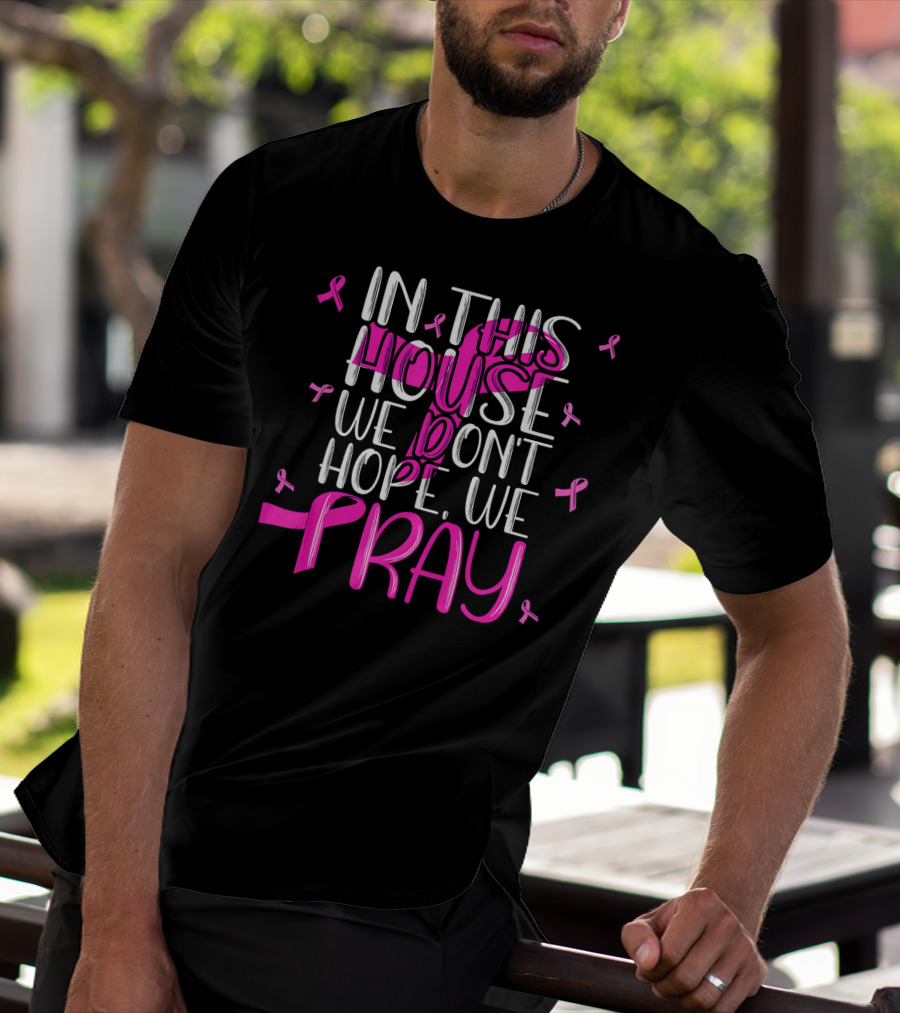 In This House We Don't Hope We Pray Breast Cancer Awareness T-Shirt