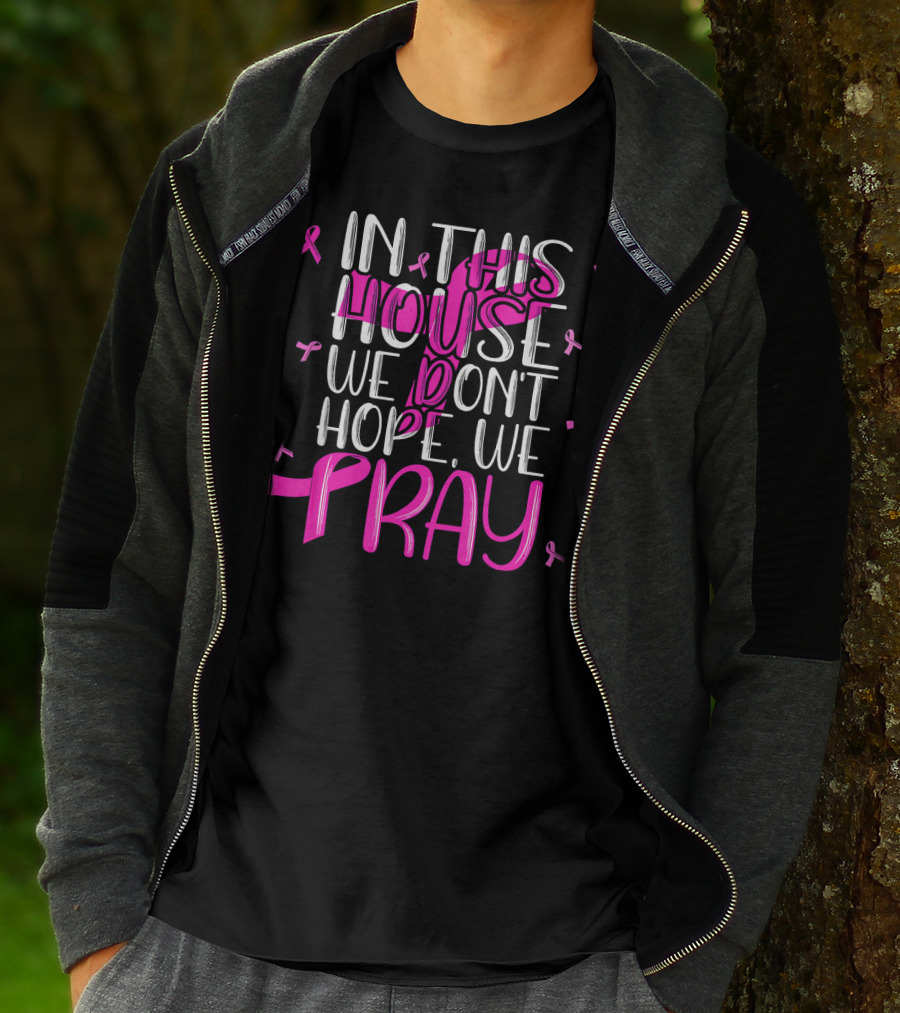 In This House We Don't Hope We Pray Breast Cancer Awareness T-Shirt