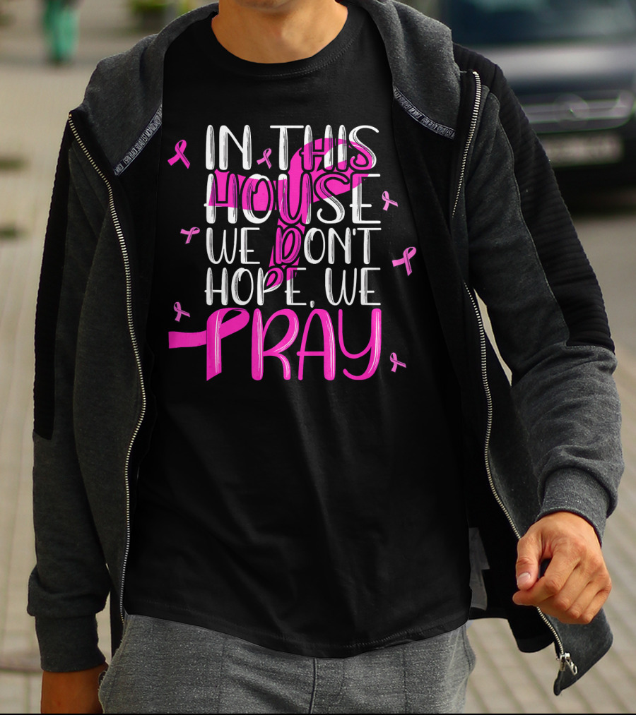 In This House We Don't Hope We Pray Breast Cancer Awareness T-Shirt
