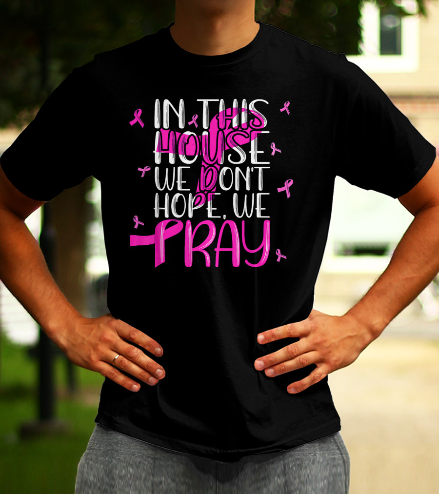In This House We Don't Hope We Pray Breast Cancer Awareness T-Shirt
