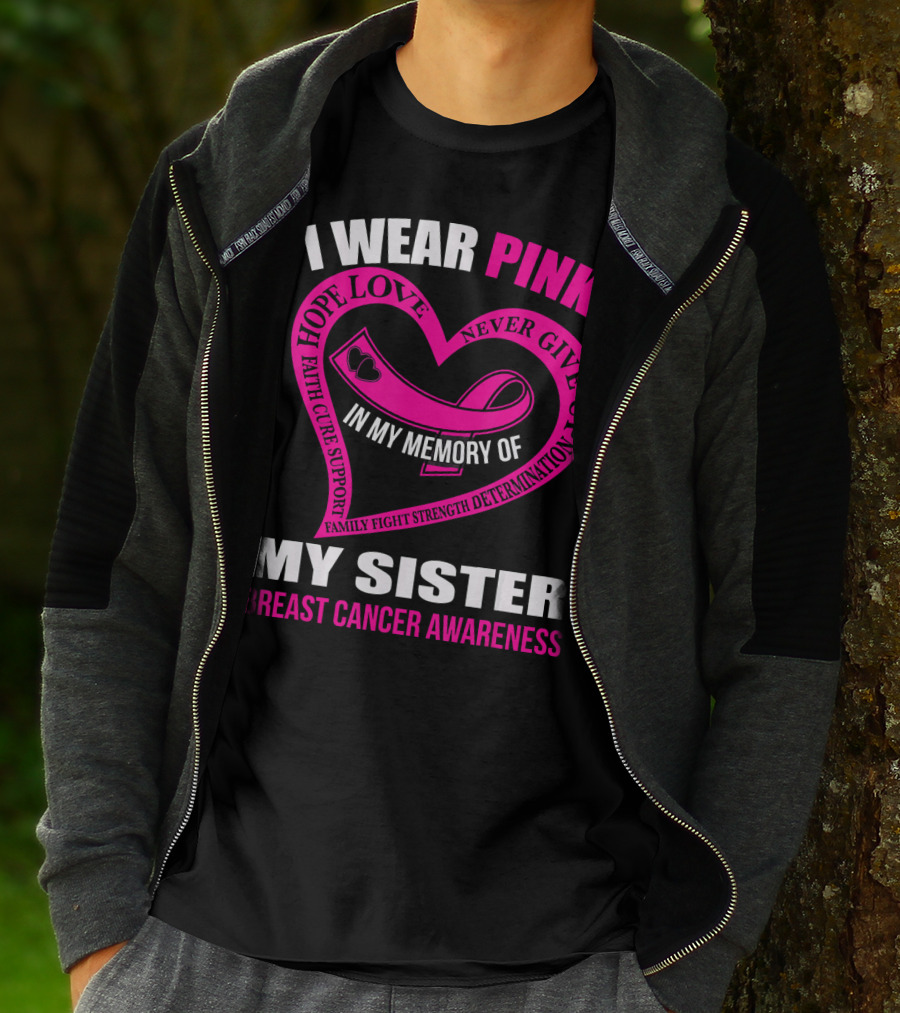I WEAR PINK IN MY MEMORY OF MY SISTER BREAST CANCER AWARENESS HOPE LOVE FAITH CURE SUPPORT FAMILY FIGHT STRENGTH DETERMINATION NEVER GIVE UP T-Shirt