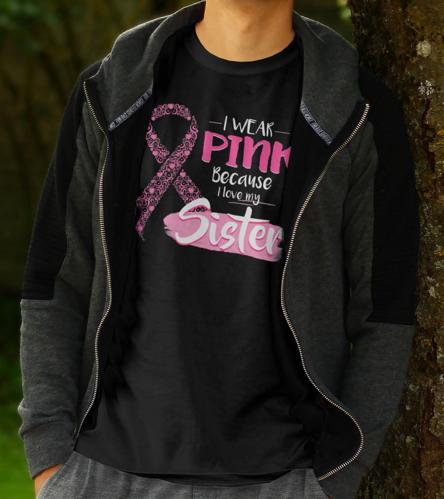I Wear Pink Because I Love My Sister Breast Cancer Awareness T-Shirt