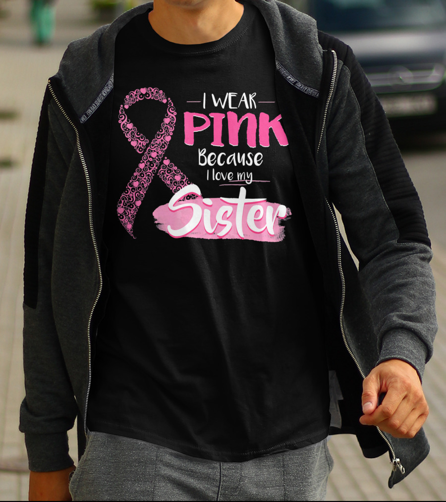 I Wear Pink Because I Love My Sister Breast Cancer Awareness T-Shirt