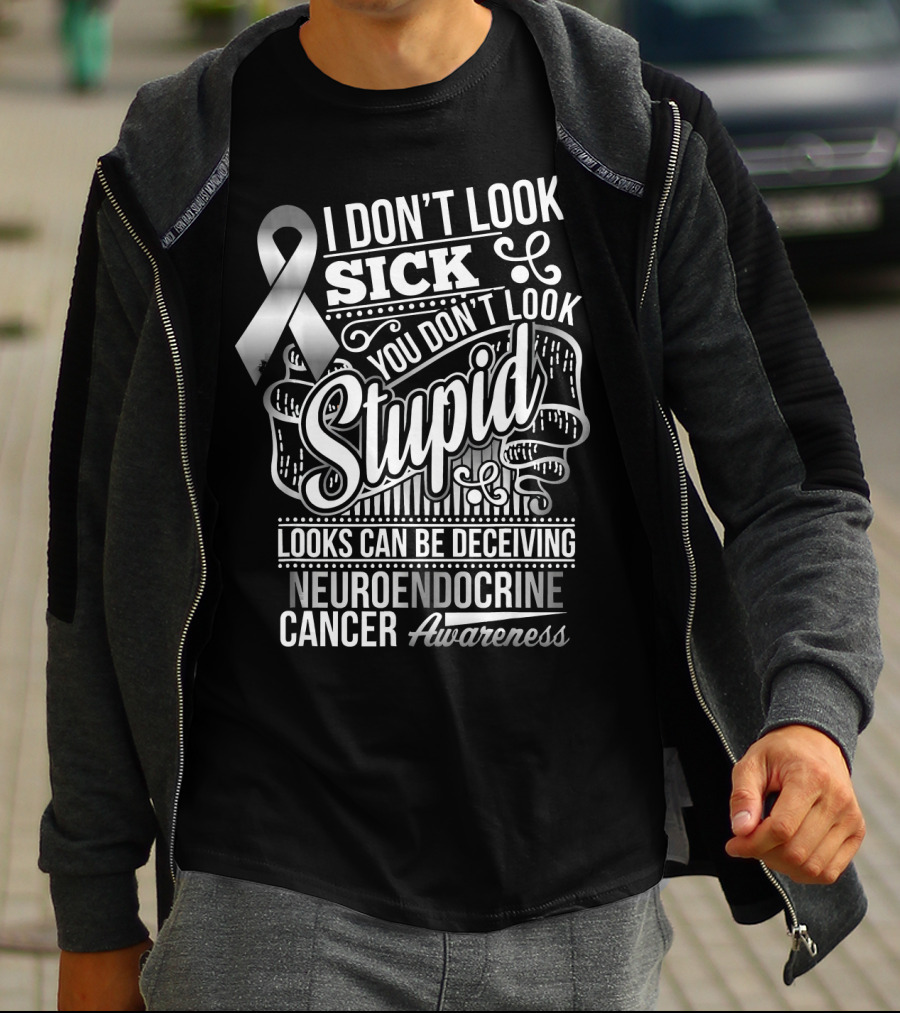I Don't Look Sick You Don't Look Stupid Looks Can Be Deceiving Neuroendocrine Cancer Awareness T-Shirt