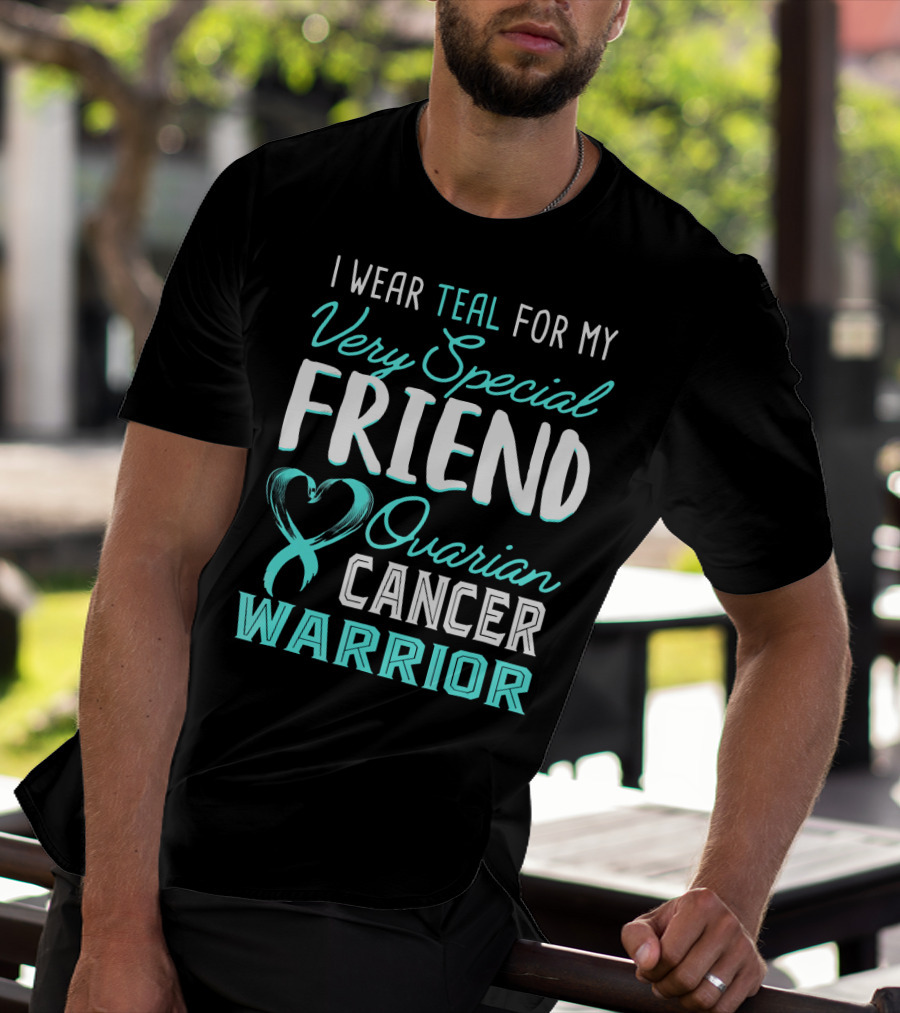 I Wear Teal For My Very Special Friend Ovarian Cancer Warrior T-Shirt