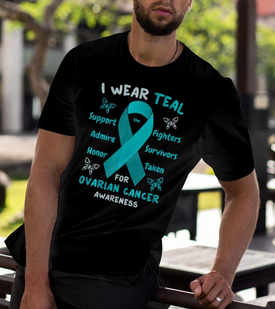 I Wear Teal Support Fighters Admire Survivors Honor Taken For Ovarian Cancer Awareness T-Shirt