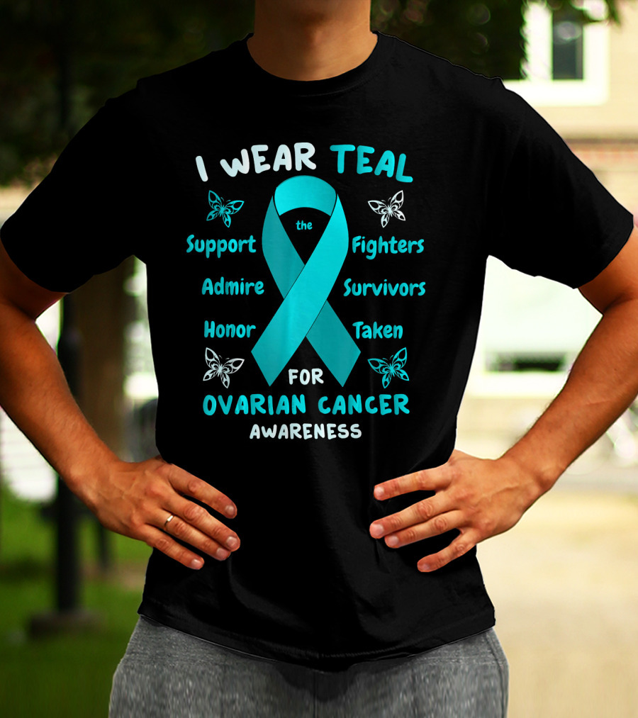 I Wear Teal Support Fighters Admire Survivors Honor Taken For Ovarian Cancer Awareness T-Shirt