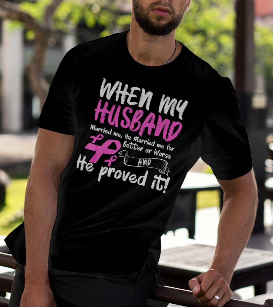 When My Husband Married Me He Married Me For Better Or Worse And He Proved It Breast Cancer Awareness Pink T-Shirt