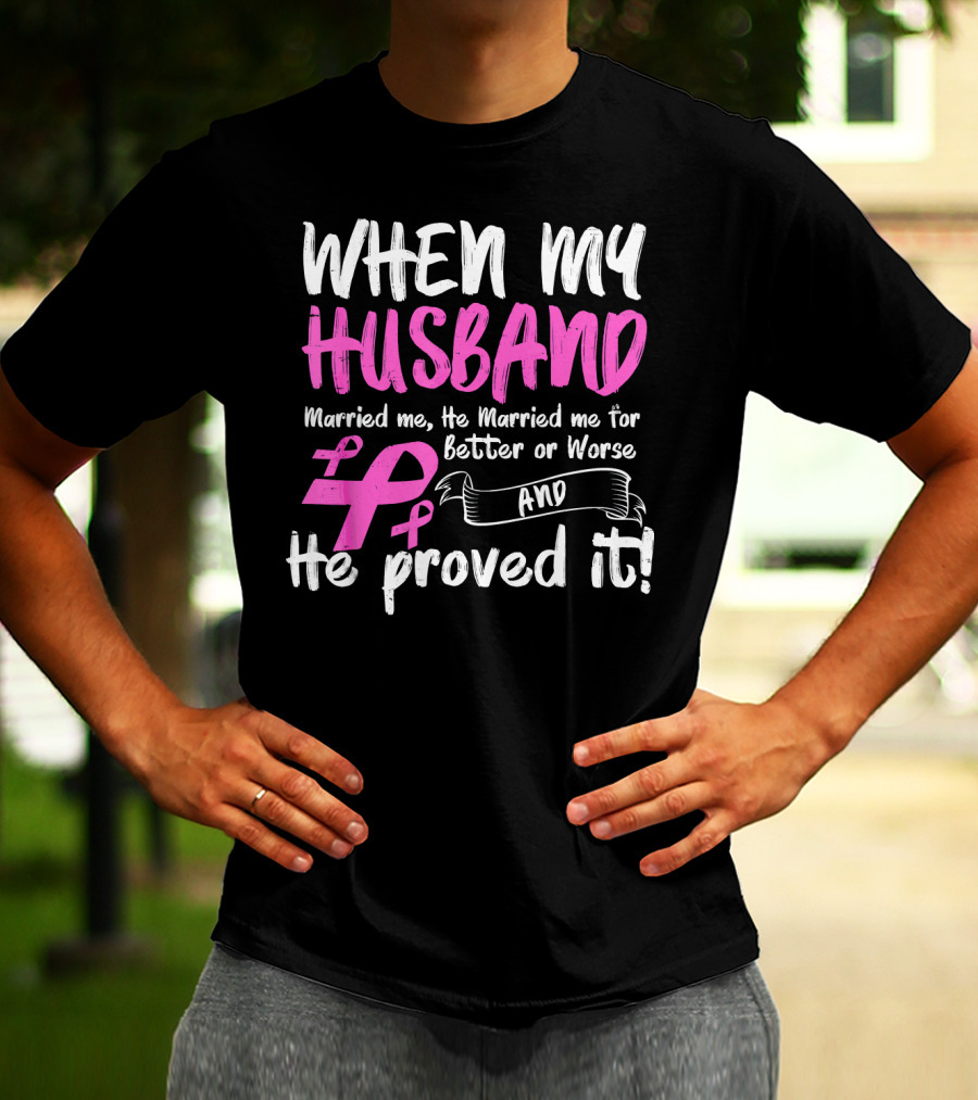 When My Husband Married Me He Married Me For Better Or Worse And He Proved It Breast Cancer Awareness Pink T-Shirt