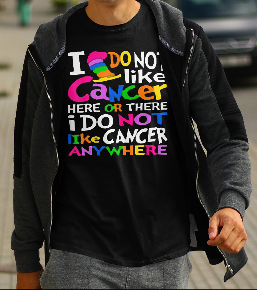I Do NOT Like Cancer Here Or There I Do NOT Like Cancer Anywhere T-Shirt