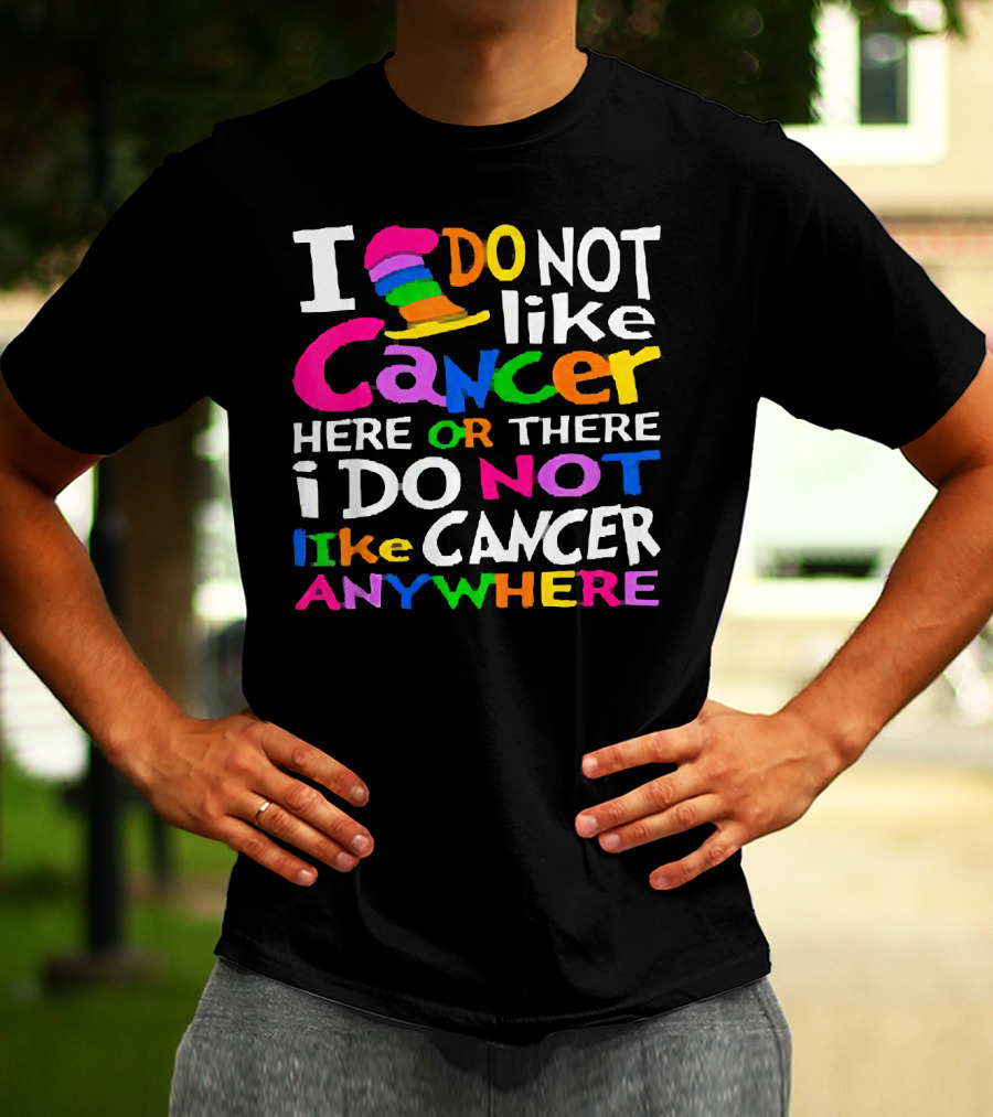 I Do NOT Like Cancer Here Or There I Do NOT Like Cancer Anywhere T-Shirt
