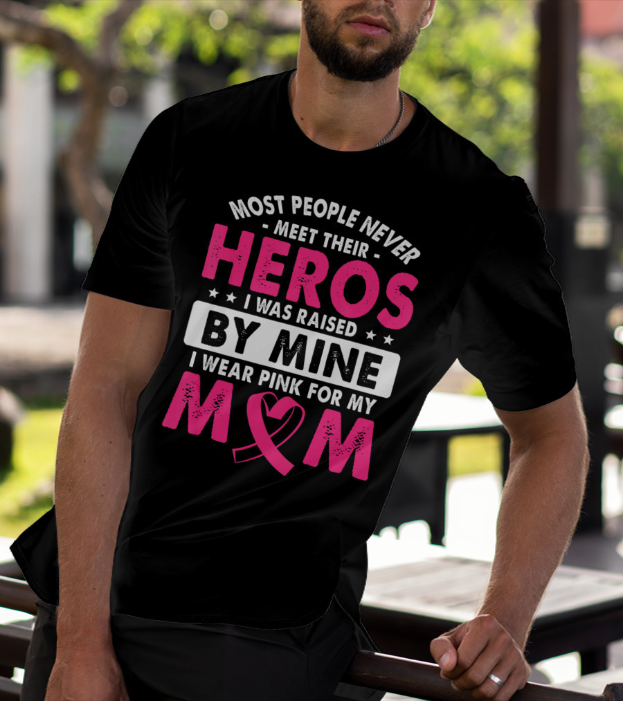 Most People Never Meet Their Heros I Was Raised By Mine I Wear Pink For My Mom T-Shirt