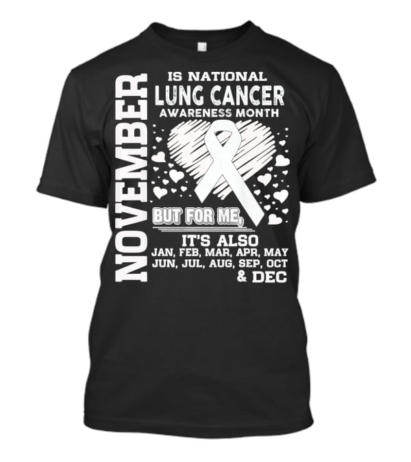 November Is National Lung Cancer Awareness Month But For Me It's Also Jan Feb Mar Apr May Jun Jul Aug Sep Oct And Dec T-Shirt