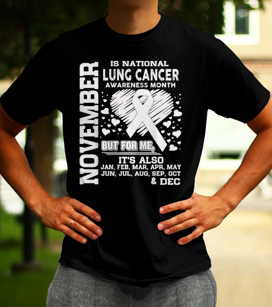 November Is National Lung Cancer Awareness Month But For Me It's Also Jan Feb Mar Apr May Jun Jul Aug Sep Oct And Dec T-Shirt