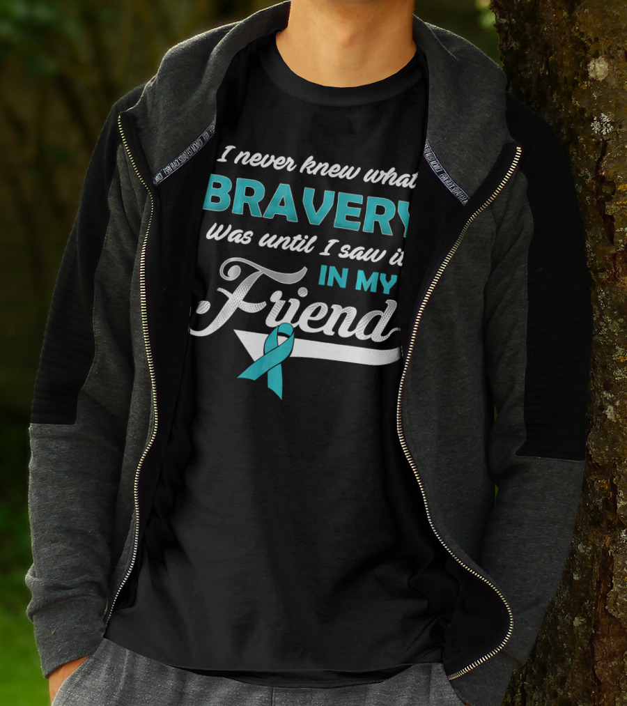 I Never Knew What Bravery Was Until I Saw It In My Friend Ovarian Cancer Awareness T-Shirt