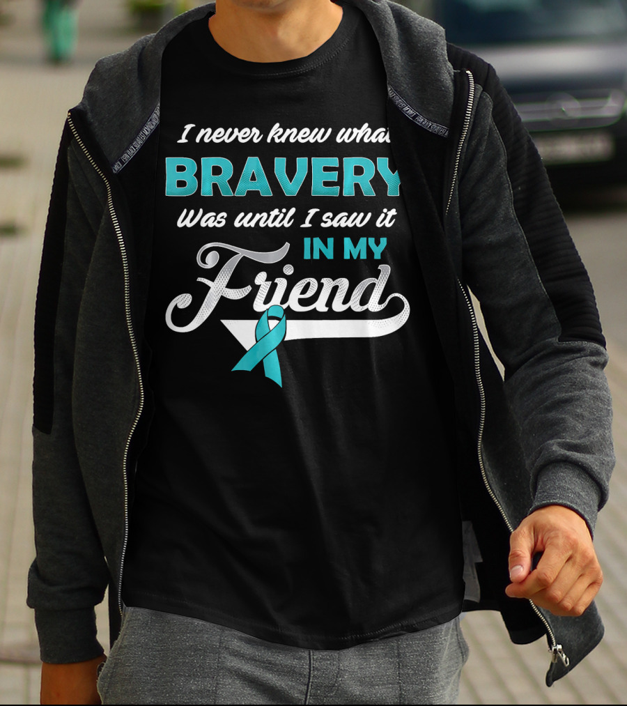 I Never Knew What Bravery Was Until I Saw It In My Friend Ovarian Cancer Awareness T-Shirt