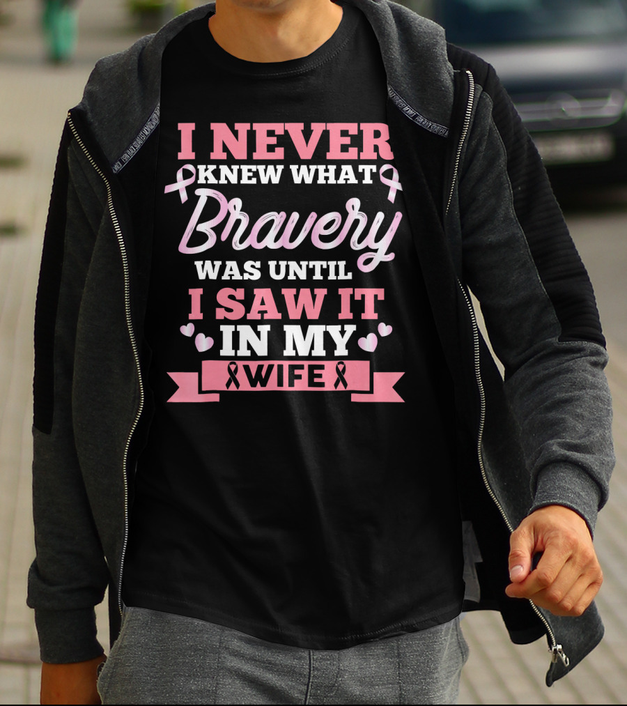 I Never Knew What Bravery Was Until I Saw It In My Wife Breast Cancer Pink T-Shirt