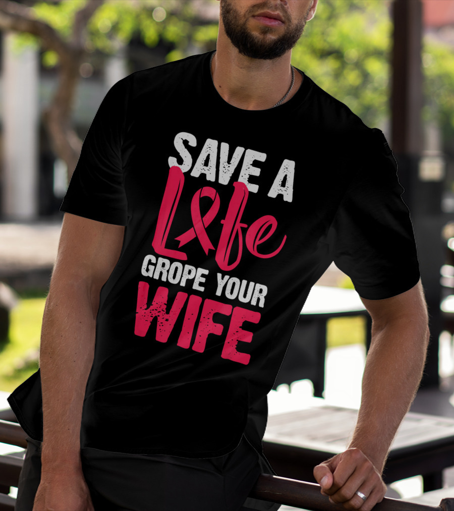 Save A Life Grope Your Wife Breast Cancer Awareness Funny Husband T-Shirt