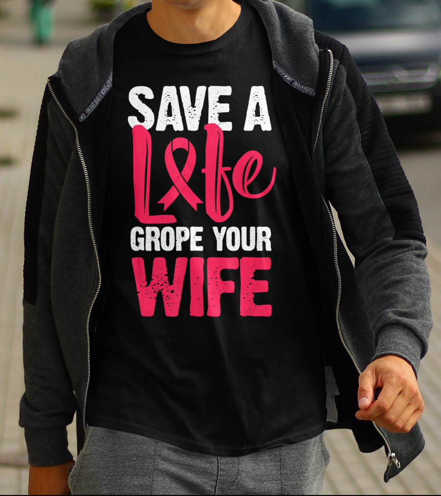 Save A Life Grope Your Wife Breast Cancer Awareness Funny Husband T-Shirt