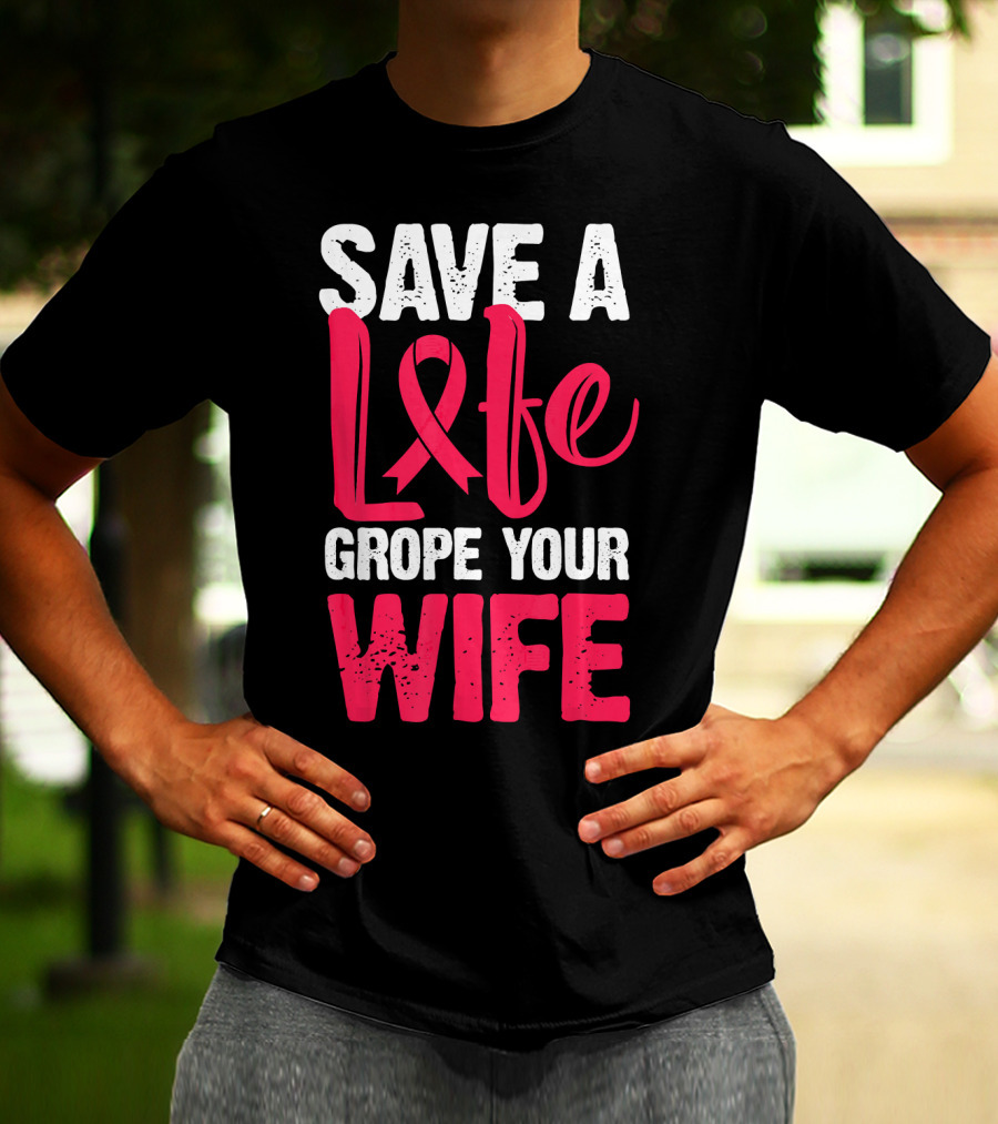 Save A Life Grope Your Wife Breast Cancer Awareness Funny Husband T-Shirt