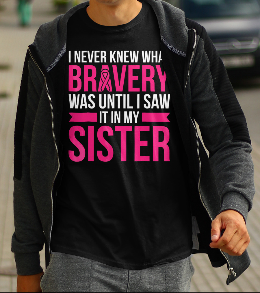 I Never Knew What Bravery Was Until I Saw It In My Sister T-Shirt
