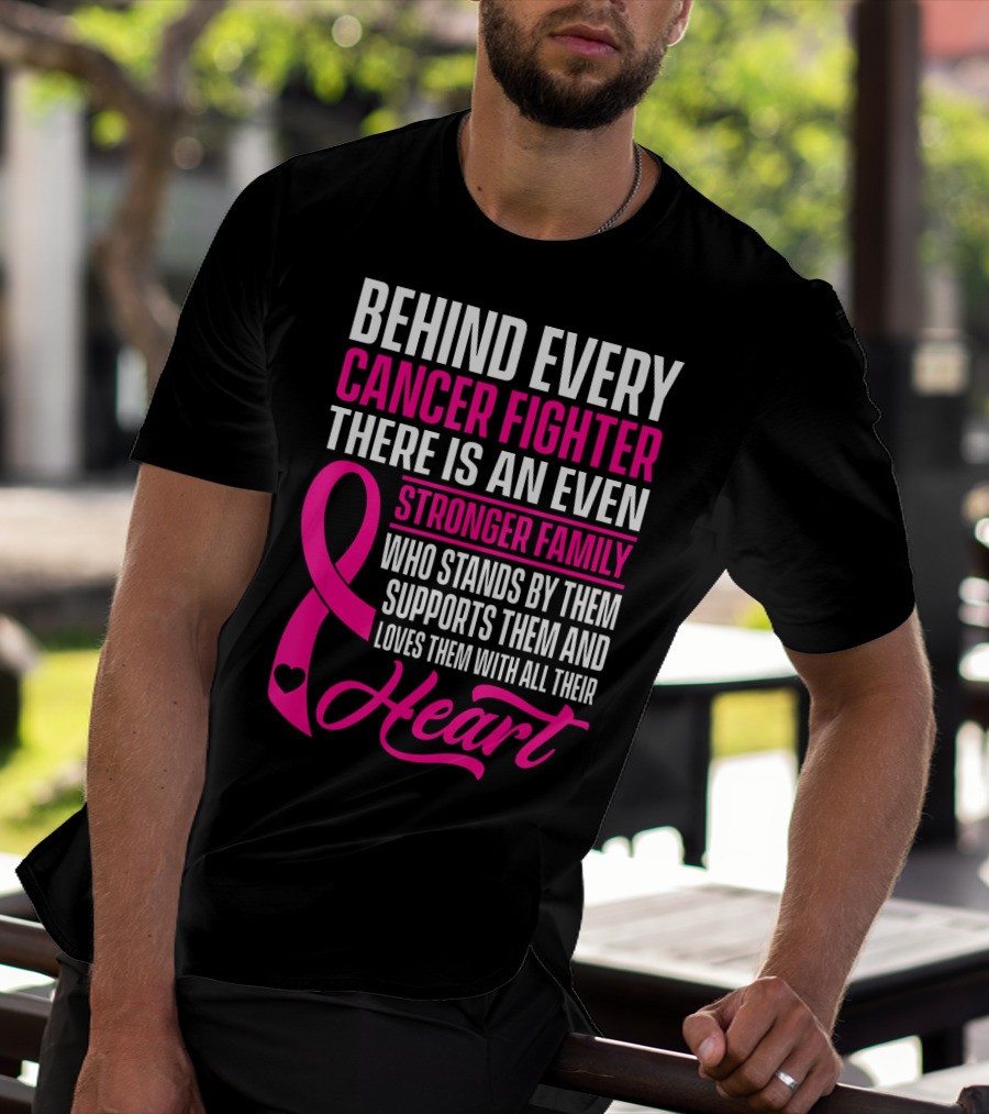Behind Every Cancer Fighter There Is An Even Stronger Family With Heart T-Shirt