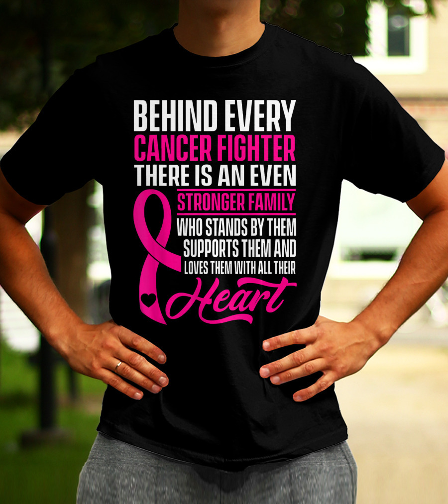 Behind Every Cancer Fighter There Is An Even Stronger Family With Heart T-Shirt