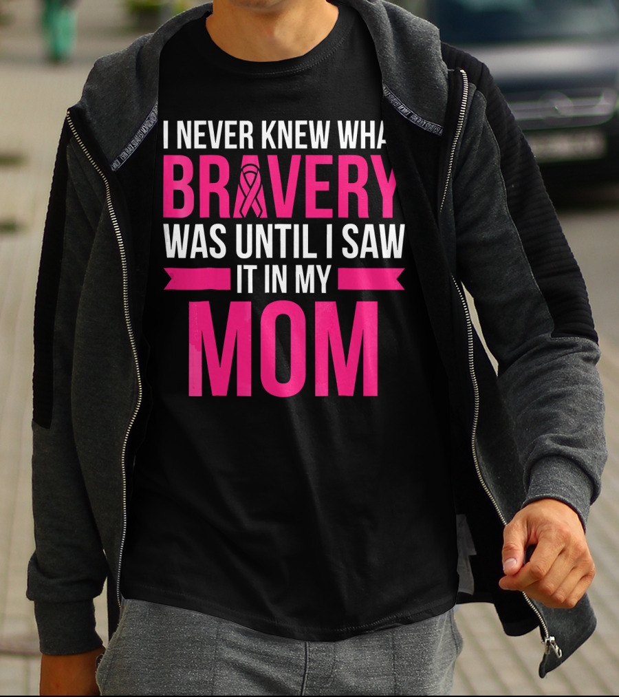 I Never Knew What Bravery Was Until I Saw It In My Mom Breast Cancer Survivor Awareness T-Shirt
