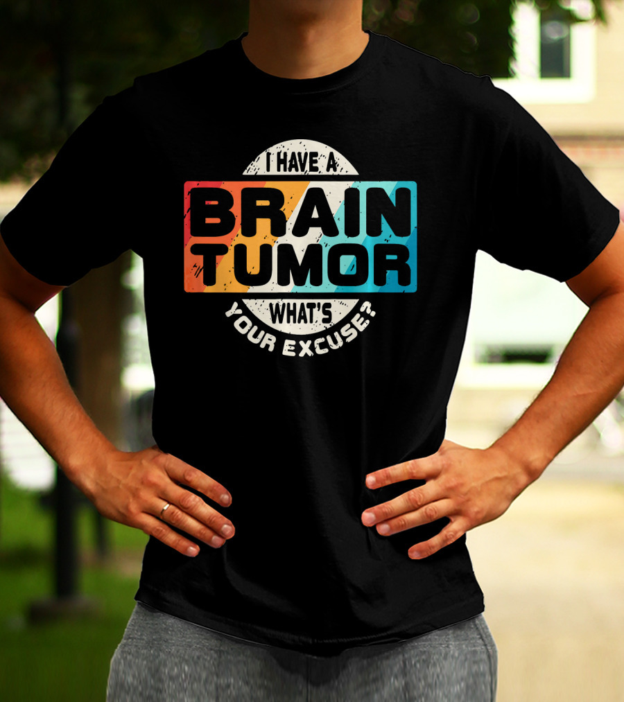 I Have A Brain Tumor What's Your Excuse Survivor Post Cancer T-Shirt