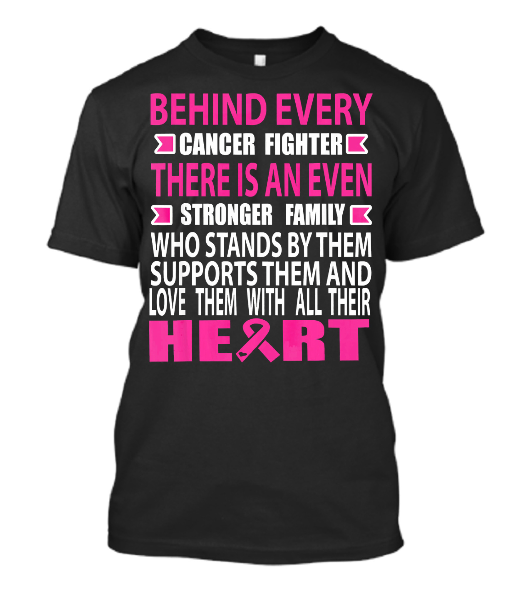 BEHIND EVERY CANCER FIGHTER THERE IS AN EVEN STRONGER FAMILY WHO STANDS BY THEM SUPPORTS THEM AND LOVE THEM WITH ALL THEIR HEART T-Shirt