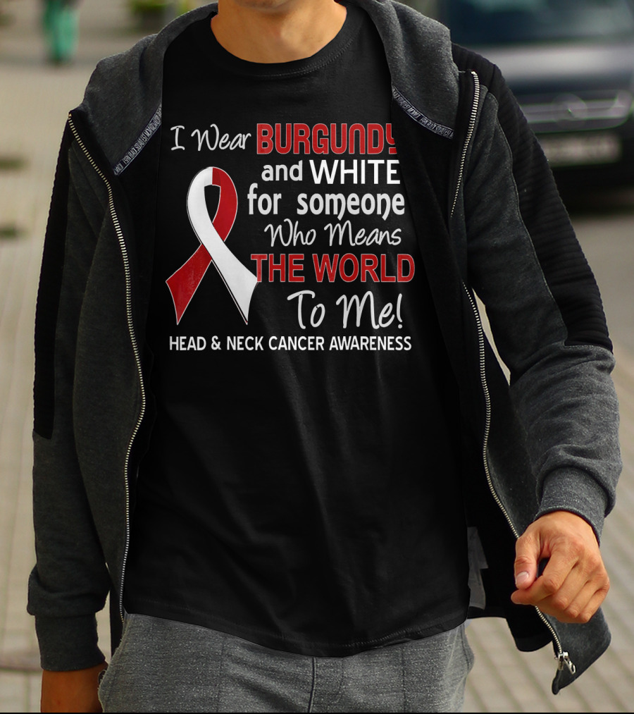 I Wear Burgundy And White For Someone Who Means The World To Me Head And Neck Cancer Awareness T-Shirt