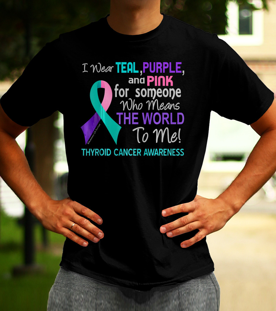 I Wear Teal Purple And Pink For Someone Who Means The World To Me Thyroid Cancer Awareness T-Shirt