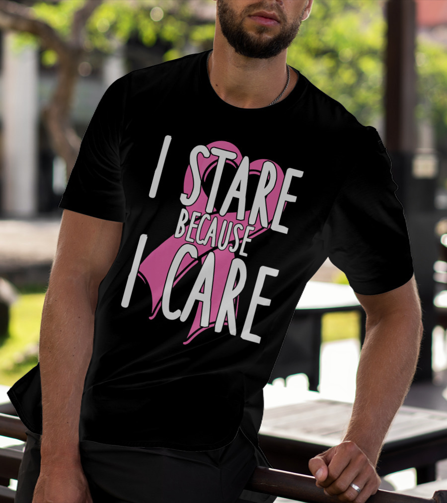 I Stare Because I Care Pink Ribbon Cancer Awareness T-Shirt